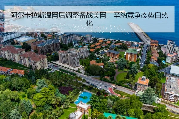 阿尔卡拉斯温网后调整备战美网，辛纳竞争态势白热化