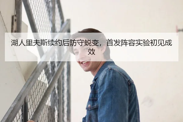 湖人里夫斯续约后防守蜕变，首发阵容实验初见成效