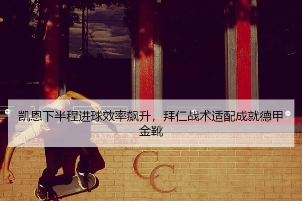 凯恩下半程进球效率飙升，拜仁战术适配成就德甲金靴