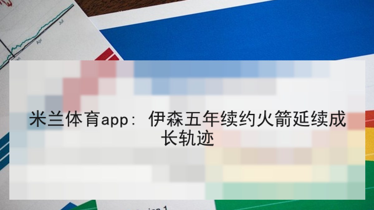 米兰体育app: 伊森五年续约火箭延续成长轨迹 米兰体育app: 伊森五年续约火箭延续成长轨迹