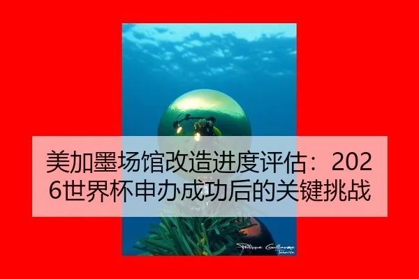 美加墨场馆改造进度评估：2026世界杯申办成功后的关键挑战