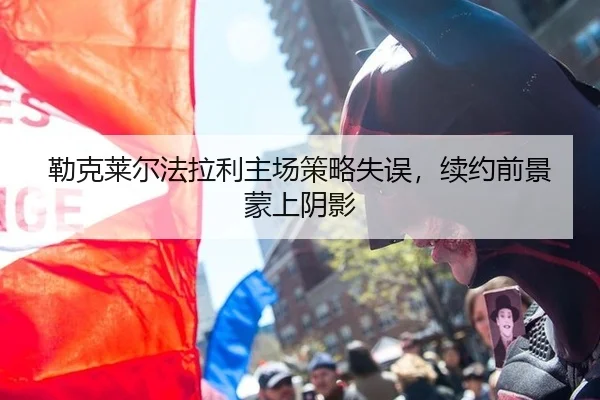 勒克莱尔法拉利主场策略失误，续约前景蒙上阴影