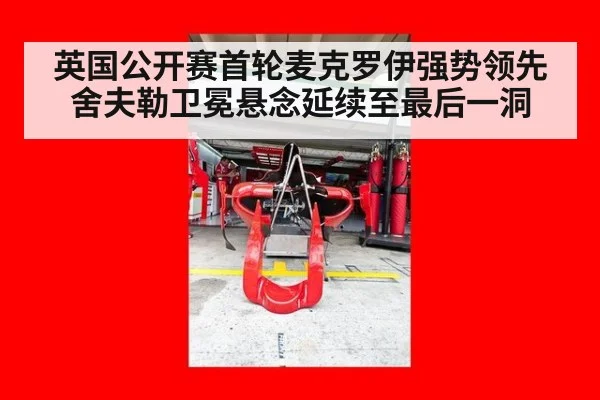 英国公开赛首轮麦克罗伊强势领先舍夫勒卫冕悬念延续至最后一洞