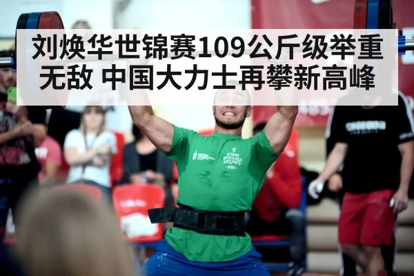刘焕华世锦赛109公斤级举重无敌 中国大力士再攀新高峰