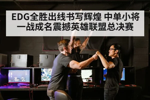 EDG全胜出线书写辉煌 中单小将一战成名震撼英雄联盟总决赛