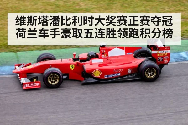 维斯塔潘比利时大奖赛正赛夺冠 荷兰车手豪取五连胜领跑积分榜