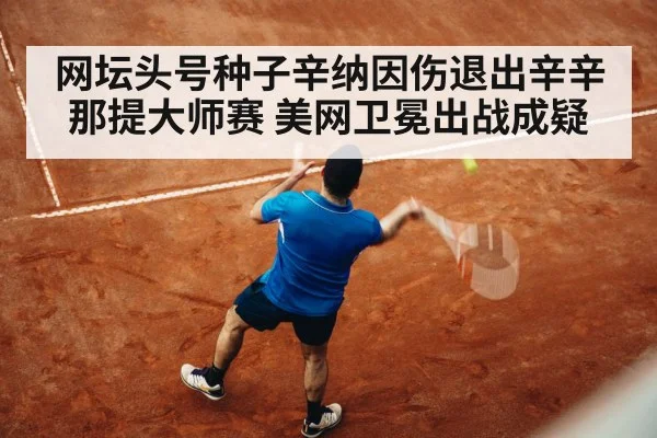 网坛头号种子辛纳因伤退出辛辛那提大师赛 美网卫冕出战成疑