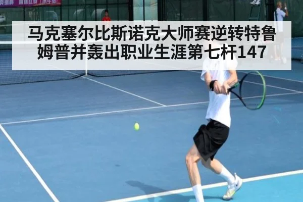 马克塞尔比斯诺克大师赛逆转特鲁姆普并轰出职业生涯第七杆147