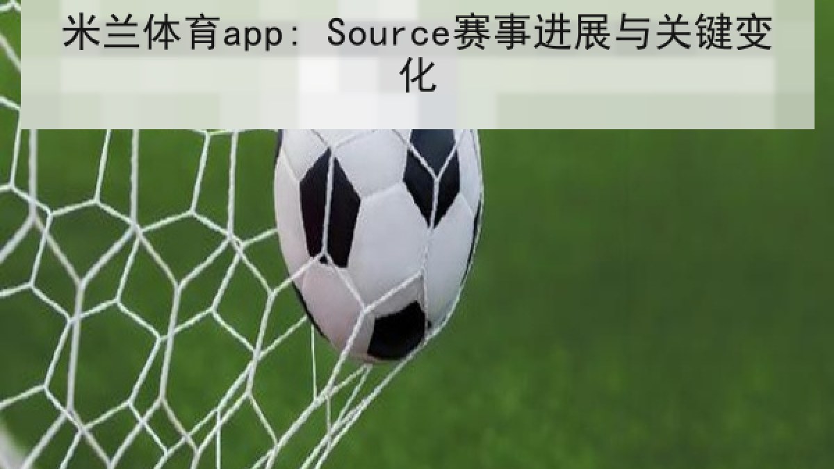 米兰体育app: Source赛事进展与关键变化 米兰体育app: Source赛事进展与关键变化